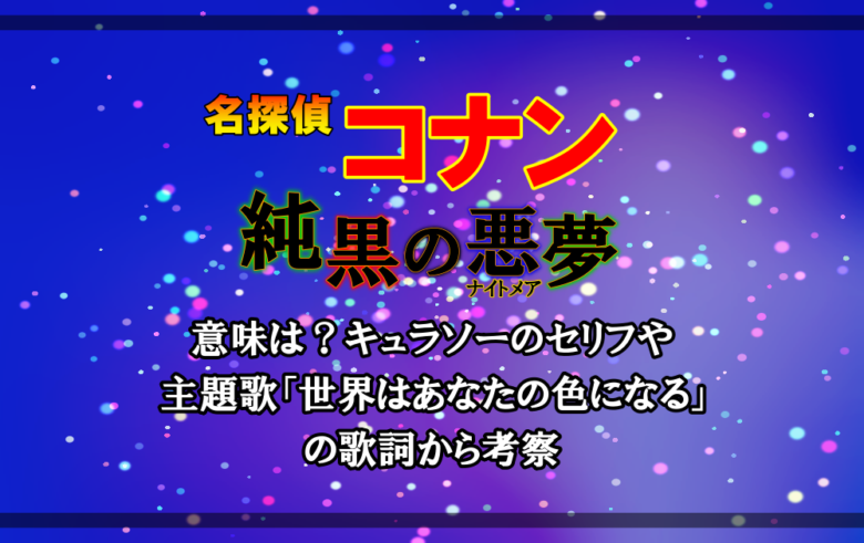 名探偵コナン/純黒のナイトメアの意味は？キュラソーのセリフや主題歌「世界はあなたの色になる」の歌詞から考察 | アニツリー